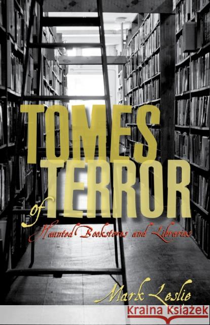Tomes of Terror: Haunted Bookstores and Libraries Leslie, Mark 9781459728608