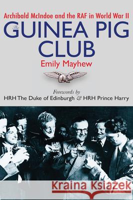 The Guinea Pig Club: Archibald McIndoe and the RAF in World War II Mayhew, Emily 9781459743458