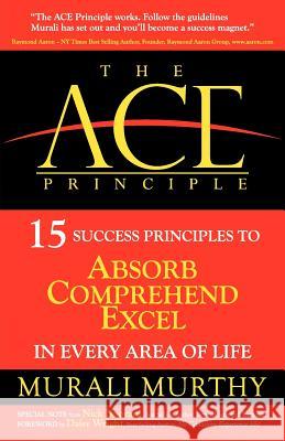 The ACE Principle: 15 Success Principles To Absorb Comprehend Excel In Every Area Of Life Murali Murthy 9781460202869