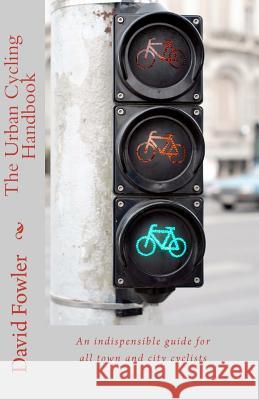 The Urban Cycling Handbook: An indispensible guide for all town and city cyclists Fowler, David 9781460914182