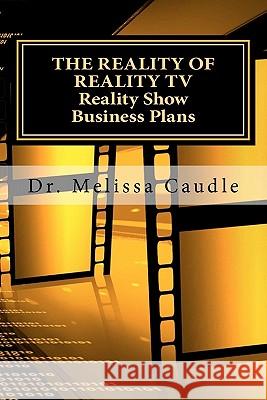 The Reality of Reality TV: Reality Show Business Plans: Everything you need to know to get your reality show green-light that nobody wants to sha Caudle, Melissa 9781460916988 Createspace