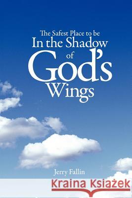 The Safest Place to be in the Shadow of God's Wings Fallin, Jerry 9781460938492 Createspace