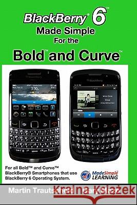 BlackBerry 6 Made Simple for the Bold and Curve: For the BlackBerry Bold 9780, 9700, 9650 and Curve 3G 93xx, Curve 85xx running BlackBerry 6 Mazo, Gary 9781460945797 Createspace