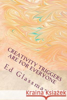 Creativity Triggers Are For Everyone: How To Use Your Inventiveness To Brighten Your Life Glassman Ph. D., Ed 9781460978948 Createspace
