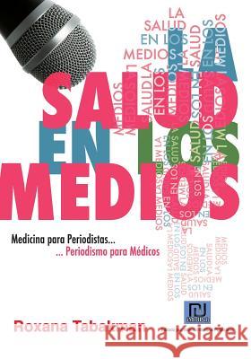 La Salud en los Medios: Medicina para Periodistas. Periodismo para Médicos Tabakman, Roxana 9781460980408 Createspace
