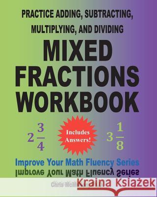 Practice Adding, Subtracting, Multiplying, and Dividing Mixed Fractions Workbook: Improve Your Math Fluency Series (Volume 14) Chris McMulle 9781460993590 Createspace