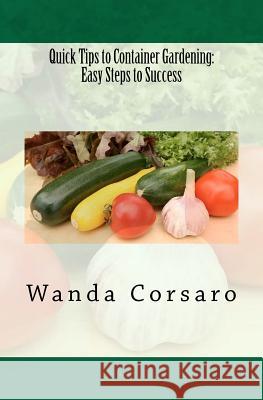 Quick Tips to Container Gardening: Easy Steps to Success Wanda Corsaro 9781461012337 Createspace