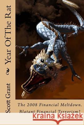 Year Of The Rat: Historical fictional account of the origin Of The 2008 Financial Meltdown. Financial terrorism as a weapon against nat Grant, Scott 9781461020097