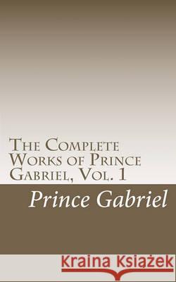 The Complete Works of Prince Gabriel, Vol. 1: Works of Prince Gabriel Prince Gabriel 9781461039068 Createspace