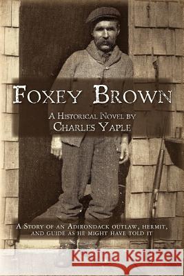 Foxey Brown: A story of an Adirondack outlaw, hermit and guide as he might have told it Yaple, Charles H. 9781461042402 Createspace
