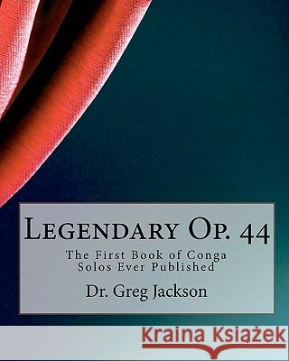 Legendary Op. 44: The First Book of Conga Solos Ever Published Dr Greg Jackson 9781461055143 Createspace