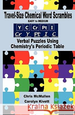 Travel-Size Chemical Word Scrambles (Easy to Medium): Verbal Puzzles Using Chemistry's Periodic Table Carolyn Kivett Chris McMullen 9781461097167 Createspace