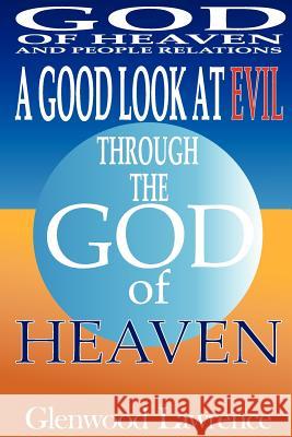 A Good Look At Evil Through The God of Heaven: God of Heaven and People Relations Lawrence, Glenwood Augustus 9781461101765 Createspace