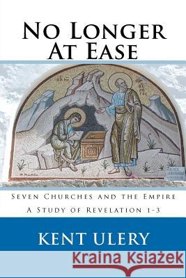 No Longer At Ease: Seven Churches and the Empire (A Study of Revelation 1-3) Ulery, Kent J. 9781461102120 Createspace