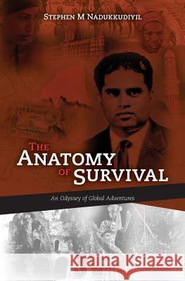 The Anatomy of Survival: An Odyssey of Global Adventures Stephen M. Nadukkudiyil 9781461119203 Createspace