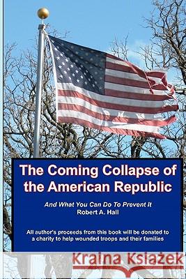The Coming Collapse of the American Republic: And what you can do to prevent it Hall, Robert a. 9781461122531 Createspace