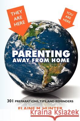 Parenting Away from Home: 301 Preparations, tips, and reminders Hunter, Elaine M. 9781461123484
