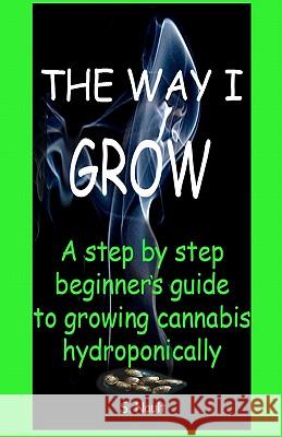 The Way I Grow: A step by step beginner's guide to growing Cannabis hydroponically Nault, S. 9781461147947 Createspace
