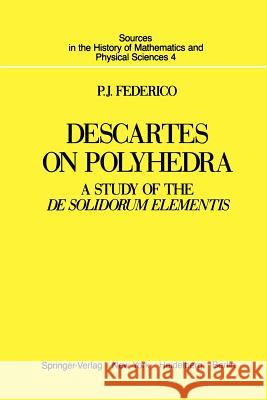 Descartes on Polyhedra: A Study of the de Solidorum Elementis Federico, P. J. 9781461257615 Springer