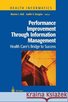 Performance Improvement Through Information Management: Health Care's Bridge to Success Ball, Marion J. 9781461268000