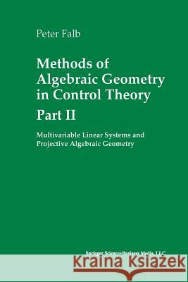 Methods of Algebraic Geometry in Control Theory: Part II: Multivariable Linear Systems and Projective Algebraic Geometry Falb, Peter 9781461271949 Birkhauser