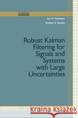 Robust Kalman Filtering for Signals and Systems with Large Uncertainties Ian R. Petersen Andrey V. Savkin Ian R 9781461272090