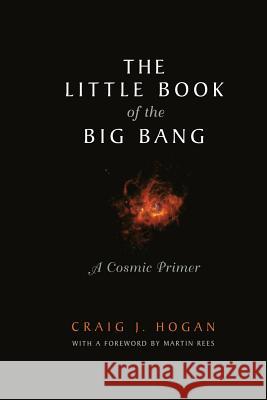 The Little Book of the Big Bang: A Cosmic Primer Craig J. Hogan, M. Rees 9781461272342 Springer-Verlag New York Inc.