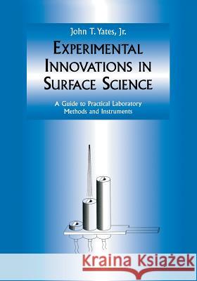 Experimental Innovations in Surface Science: A Guide to Practical Laboratory Methods and Instruments Yates 9781461274933 Springer