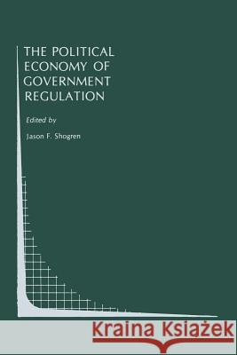 The Political Economy of Government Regulation Jason F Jason F. Shogren 9781461282129 Springer