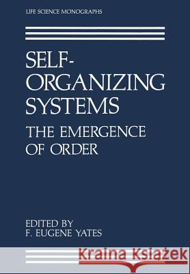 Self-Organizing Systems: The Emergence of Order Yates, F. Eugene 9781461282273 Springer