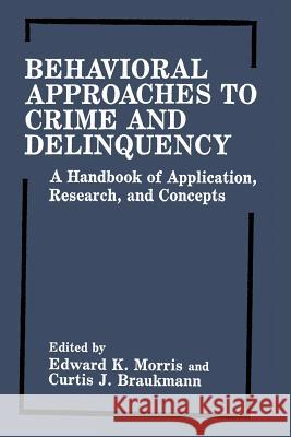 Behavioral Approaches to Crime and Delinquency: A Handbook of Application, Research, and Concepts Morris, Edward K. 9781461282372 Springer
