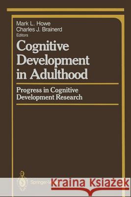 Cognitive Development in Adulthood: Progress in Cognitive Development Research Howe, Mark L. 9781461283775