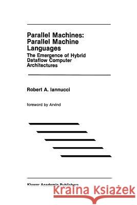 Parallel Machines: Parallel Machine Languages: The Emergence of Hybrid Dataflow Computer Architectures Iannucci, Robert A. 9781461288275 Springer
