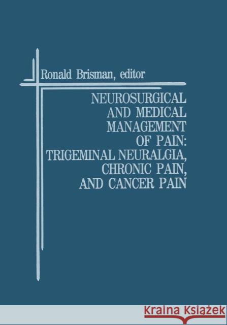 Neurosurgical and Medical Management of Pain: Trigeminal Neuralgia, Chronic Pain, and Cancer Pain Ronald Brisman 9781461289173