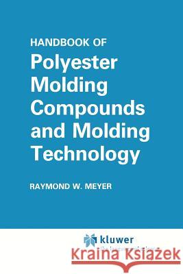 Handbook of Polyester Molding Compounds and Molding Technology Raymond W Raymond W. Meyer 9781461291657 Springer