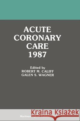 Acute Coronary Care 1987 Robert M G. S. Wagner Robert M. Califf 9781461294351 Springer