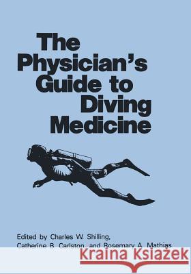 The Physician's Guide to Diving Medicine C. B. Carlston R. a. Mathias C. W. Shilling 9781461296638 Springer