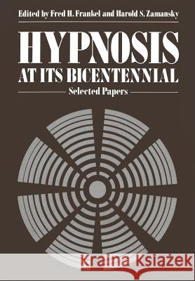 Hypnosis at Its Bicentennial: Selected Papers Frankel, F. H. 9781461328612 Springer