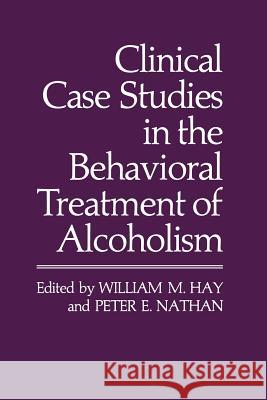 Clinical Case Studies in the Behavioral Treatment of Alcoholism William M. Hay Peter E. Nathan 9781461334170 Springer
