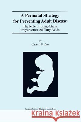A Perinatal Strategy for Preventing Adult Disease: The Role of Long-Chain Polyunsaturated Fatty Acids Das, Undurti N. 9781461346388 Springer