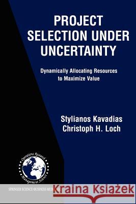 Project Selection Under Uncertainty: Dynamically Allocating Resources to Maximize Value Kavadias, Stylianos 9781461347859 Springer