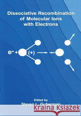 Dissociative Recombination of Molecular Ions with Electrons Steven L. Guberman Stevenglish L 9781461349150 Springer