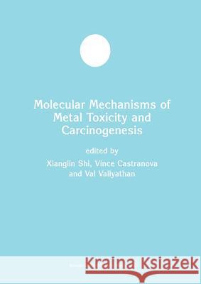 Molecular Mechanisms of Metal Toxicity and Carcinogenesis Xianglin Shi                             Vince Castranova Val Vallyathan 9781461352426 Springer