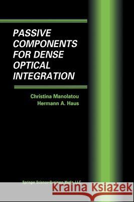 Passive Components for Dense Optical Integration Christina Manolatou Hermann A. Haus Hermann A 9781461352723 Springer