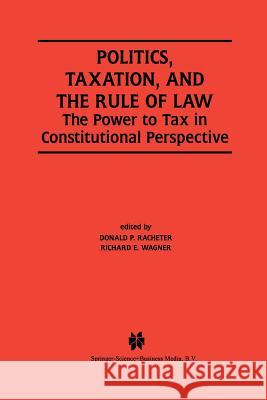 Politics, Taxation, and the Rule of Law: The Power to Tax in Constitutional Perspective Racheter, Donald P. 9781461353799 Springer