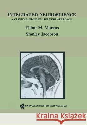 Integrated Neuroscience: A Clinical Problem Solving Approach Marcus, Elliott M. 9781461353836 Springer