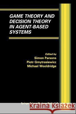 Game Theory and Decision Theory in Agent-Based Systems Simon D Piotr Gymtrasiewicz Michael Wooldridge 9781461353980 Springer
