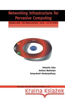 Networking Infrastructure for Pervasive Computing: Enabling Technologies and Systems Saha, Debashis 9781461354130