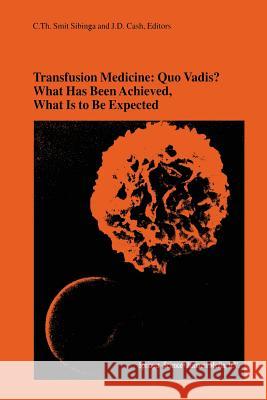 Transfusion Medicine: Quo Vadis? What Has Been Achieved, What Is to Be Expected: Proceedings of the Jubilee Twenty-Fifth International Symposium on Bl Smit Sibinga, C. Th 9781461357001 Springer