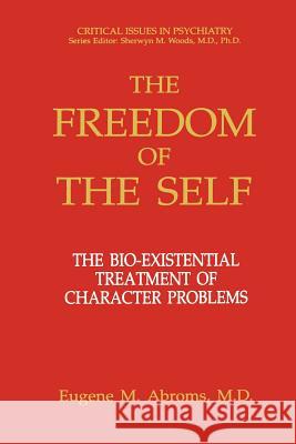 The Freedom of the Self: The Bio-Existential Treatment of Character Problems Abroms, Eugene M. 9781461362555 Springer